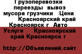 Грузоперевозки ,переезды ,вывоз мусора.грузчики › Цена ­ 250 - Красноярский край, Красноярск г. Авто » Услуги   . Красноярский край,Красноярск г.